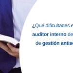 ISO 37001: ¿Qué dificultades enfrenta un auditor Interno de Sistemas de Gestión Antisoborno?